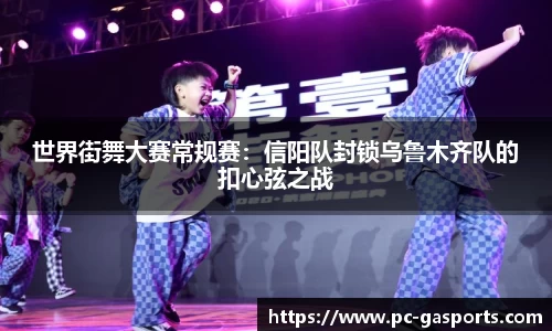 世界街舞大赛常规赛：信阳队封锁乌鲁木齐队的扣心弦之战