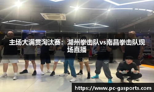 主场大满贯淘汰赛：湖州拳击队vs南昌拳击队现场直播