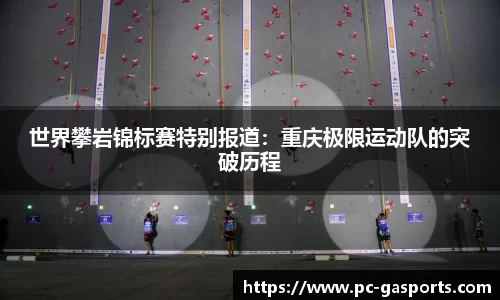 世界攀岩锦标赛特别报道：重庆极限运动队的突破历程