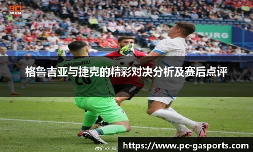 格鲁吉亚与捷克的精彩对决分析及赛后点评
